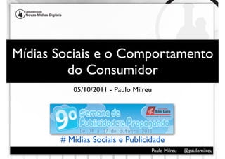 Mídias Sociais e o Comportamento
         do Consumidor
          05/10/2011 - Paulo Milreu




       # Mídias Sociais e Publicidade
                                  Paulo Milreu   @paulomilreu
 