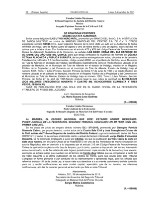 98 (Primera Sección) DIARIO OFICIAL Lunes 5 de octubre de 2015
Estados Unidos Mexicanos
Tribunal Superior de Justicia del Distrito Federal
México
Juzgado Vigésimo Noveno de lo Civil en el D.F.
EDICTO:
SE CONVOCAN POSTORES
DÉCIMA OCTAVA ALMONEDA
En los autos del juicio EJECUTIVO MERCANTIL, promovido por BANCO DEL BAJIO, S.A. INSTITUCION
DE BANCA MULTIPLE en contra de MARCAS VINICOLAS DEL CENTRO S.A. DE C.V. Y OTROS
expediente número 907/06 El C. Juez Vigésimo Noveno de lo Civil, dicto un auto en la Audiencia de fecha
veintidós de mayo, otro de fecha cuatro de agosto y otro de fecha treinta y uno de agosto, todos del dos mil
quince que a la letra dicen: Con fundamento en el artículo 475 y 476 del código Federal de Procedimientos
Civiles de Aplicación Supletoria al de Comercio, se señalan LAS DOCE HORAS DEL DÍA CATORCE DE
OCTUBRE DEL AÑO DOS MIL QUINCE, para que tenga verificativo la Audiencia de Remate en DÉCIMA
OCTAVA ALMONEDA y PUBLICA SUBASTA, de los predios embargados en autos, ubicados en la carretera
Tula-Nantzha, kilómetro 1.5, las Manzanitas, código postal 42800, en el poblado de Nantzha, en el Municipio
de Tula de Allende en el estado de Hidalgo; identificados registralmente como el Predio Rústico ubicado en el
poblado de Nantzha, en el Municipio de Tula de Allende en el estado de Hidalgo, inscrito en el Registro
Público de la Propiedad y del Comercio en el municipio de Tula de Allende, Estado de Hidalgo bajo el
número 1397, Tomo 1, Libro Primero, Sección Primera de fecha 17 de junio de 1994 y el predio Rústico sin
nombre ubicado en el poblado de Nantzha, inscrito en el Registro Público de la Propiedad y del Comercio en
el Municipio de Tula de Allende, Estado de Hidalgo bajo el número 1065, Tomo1, Libro Primero, Sección
Primera, de fecha 27 de abril de 1995.Siendo postura legal la que cubra la cantidad de $2,394,843.28
(DOS MILLONES TRESCIENTOS NOVENTA Y CUATRO MIL OCHOCIENTOS CUARENTA Y TRES
PESOS, 28/100 M.N.)
PARA SU PUBLICACIÓN POR UNA SOLA VEZ EN EL DIARIO OFICIAL DE LA FEDERACIÓN
Y TABLERO DE AVISOS DEL JUZGADO
La C. Secretaria de Acuerdos
Lic. María Susana Leos Godínez
Rúbrica.
(R.- 419966)
Estados Unidos Mexicanos
Poder Judicial de la Federación
Segundo Tribunal Colegiado en Materia Civil del Primer Circuito
EDICTOS.
AL MARGEN, EL ESCUDO NACIONAL QUE DICE: ESTADOS UNIDOS MEXICANOS.
PODER JUDICIAL DE LA FEDERACIÓN. SEGUNDO TRIBUNAL COLEGIADO EN MATERIA CIVIL DEL
PRIMER CIRCUITO.
En los autos del juicio de amparo directo número DC.- 571/2015, promovido por Georgina Patricia
Olavarría Cabrer, por propio derecho, contra actos de la Cuarta Sala Civil y Juez Sexagésimo Octavo de
lo Civil, ambas del Tribunal Superior de Justicia del Distrito Federal, cuyo acto reclamado deriva del Toca
392/2015/1; y como no se conoce el domicilio cierto y actual del tercero interesado Jorge Carlos Fernández
Olavarría, se ha ordenado emplazarlo a juicio por edictos, los que se publicarán por tres veces de siete en
siete días hábiles, en el Diario Oficial de la Federación y en uno de los Periódicos de mayor circulación en
toda la República, ello en atención a lo dispuesto por el artículo 315 del Código Federal de Procedimientos
Civiles de aplicación supletoria a la Ley de Amparo, por lo tanto, quedan a disposición del tercero interesado
antes mencionado, en la Secretaría de este órgano jurisdiccional, copia simple de la demanda y sus anexos;
asimismo se le hace saber que cuentan con el término de treinta días hábiles que se computarán a partir del
día hábil siguiente a la última publicación de los edictos de mérito, para que acuda ante este Tribunal
Colegiado en forma personal o por conducto de su representante o apoderado legal, para los efectos que
refiere el artículo 181 de la citada Ley, a hacer valer sus derechos si a su interés conviniere y señale domicilio
para oír y recibir notificaciones en esta ciudad capital, apercibido que de no hacerlo, las ulteriores
notificaciones, aún las de carácter personal se les harán por lista en este Tribunal.
Atentamente.
México, D.F., 09 de septiembre de 2015.
Secretario de Acuerdos del Segundo Tribunal
Colegiado en Materia Civil del Primer Circuito.
Sergio Molina Castellanos
Rúbrica.
(R.- 419969)
 