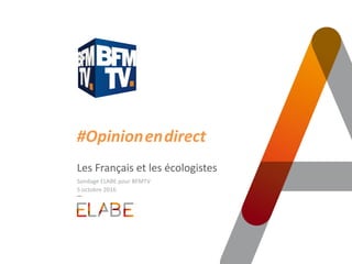 #Opinion.en.direct
Les Français et les écologistes
Sondage ELABE pour BFMTV
5 octobre 2016
 