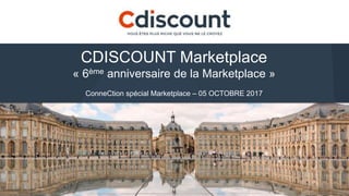 CDISCOUNT Marketplace
« 6ème anniversaire de la Marketplace »
ConneCtion spécial Marketplace – 05 OCTOBRE 2017
 