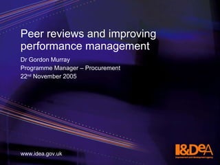 Peer reviews and improving performance management  ,[object Object],[object Object],[object Object],www.idea.gov.uk 