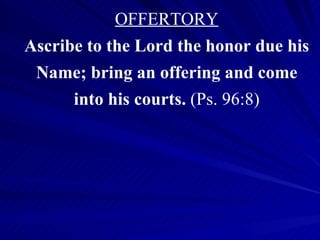 OFFERTORY Ascribe to the Lord the honor due his Name; bring an offering and come into his courts.  (Ps. 96:8) 