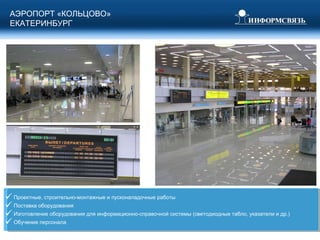 Проектные, строительно-монтажные и пусконаладочные работы Поставка оборудования Изготовление оборудования для информационно-справочной системы (светодиодные табло, указатели и др.) Обучение персонала АЭРОПОРТ «КОЛЬЦОВО» ЕКАТЕРИНБУРГ 