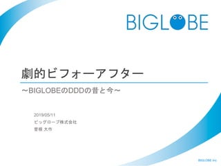 BIGLOBE Inc.
劇的ビフォーアフター
2019/05/11
ビッグローブ株式会社
曽根 大作
〜BIGLOBEのDDDの昔と今〜
 