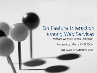On Feature Interaction
among Web Services
Michael Weiss et Babak Esfandiari
Présenté par Pierre CHALFOUN
INF-6251 :: Automne 2005

 