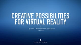 CREATIVE POSSIBILITIES
FOR VIRTUAL REALITY
RESH SIDHU - CREATIVE DIRECTOR OF VIRTUAL REALITY
11 MAY 2016
 