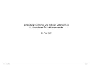 © Dr. Peter Wolff Page 1
Einbindung von kleinen und mittleren Unternehmen
in internationale Produktionsnetzwerke
Dr. Peter Wolff
 