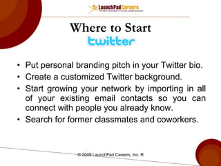 Where to Start Put personal branding pitch in your Twitter bio. Create a customized Twitter background.  Start growing your network by importing in all of your existing email contacts so you can connect with people you already know. Search for former classmates and coworkers. 