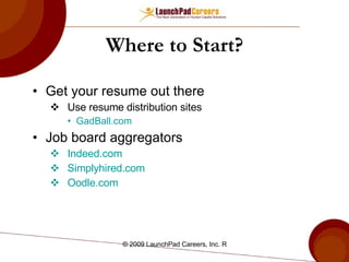 Where to Start? Get your resume out there Use resume distribution sites GadBall.com Job board aggregators Indeed.com Simplyhired.com Oodle.com 