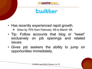 Has recently experienced rapid growth. Grew by 75% from February ‘09 to March ’09. Tip: Follow accounts that blog or “tweet” exclusively on job openings and related issues. Gives job seekers the ability to jump on opportunities immediately. 