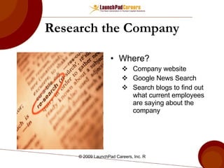 Research the Company Where? Company website Google News Search Search blogs to find out what current employees are saying about the company 