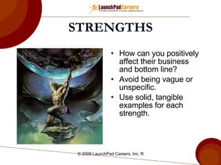 STRENGTHS How can you positively affect their business and bottom line? Avoid being vague or unspecific. Use solid, tangible examples for each strength. 