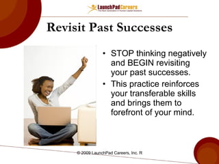 Revisit Past Successes STOP thinking negatively and BEGIN revisiting your past successes. This practice reinforces your transferable skills and brings them to forefront of your mind.  