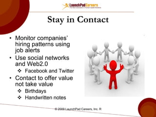 Stay in Contact Monitor companies’ hiring patterns using job alerts Use social networks and Web2.0  Facebook and Twitter Contact to offer value not take value Birthdays Handwritten notes 