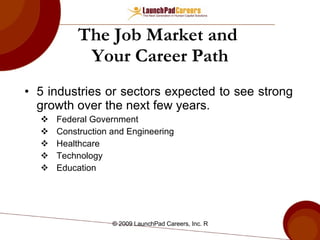The Job Market and  Your Career Path 5 industries or sectors expected to see strong growth over the next few years. Federal Government Construction and Engineering Healthcare Technology Education 