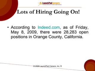 Lots of Hiring Going On! According to  Indeed.com , as of Friday, May 8, 2009, there were 28,283 open positions in Orange County, California. 