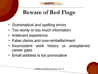 Beware of Red Flags Grammatical and spelling errors Too wordy or too much information Irrelevant experience False claims and over-embellishment Inconsistent work history or unexplained career gaps Email address is too provocative 