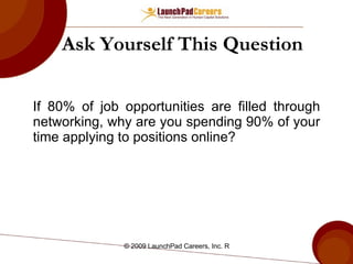 Ask Yourself This Question If 80% of job opportunities are filled through networking, why are you spending 90% of your time applying to positions online? 
