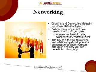 Networking Growing and Developing  Mutually   Beneficial Relationships. "When you give yourself, you receive more than you give.”   Antoine de Saint-Exupery (20th century French author) The key to effective networking and relationship development is demonstrating where you can add value and how you can benefit the other party. 