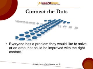 Connect the Dots Everyone has a problem they would like to solve or an area that could be improved with the right contact.  