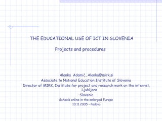     THE EDUCATIONAL USE OF ICT  IN SLOVENIA   Projects and procedures  ,[object Object],[object Object],[object Object],[object Object],[object Object],[object Object]