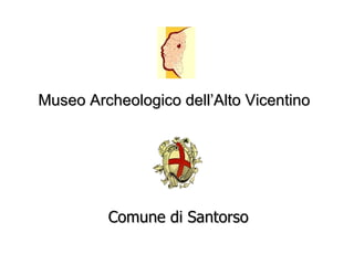 Museo Archeologico dell’Alto Vicentino Comune di Santorso 