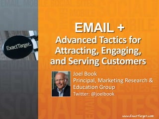 EMAIL + Advanced Tactics for Attracting, Engaging, and Serving Customers Joel Book Principal, Marketing Research & Education Group Twitter: @joelbook 