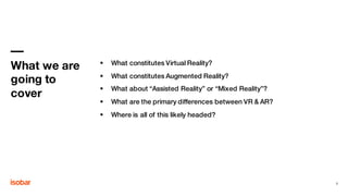 § What constitutes Virtual Reality?
§ What constitutes Augmented Reality?
§ What about “Assisted Reality” or “Mixed Reality”?
§ What are the primary differences between VR & AR?
§ Where is all of this likely headed?
What we are
going to
cover
3
 