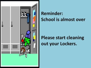 Reminder:
School is almost over


Please start cleaning
out your Lockers.
 