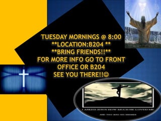TUESDAY MORNINGS @ 8:00
    **LOCATION:B204 **
    **BRING FRIENDS!!**
FOR MORE INFO GO TO FRONT
      OFFICE OR B204
     SEE YOU THERE!!
 