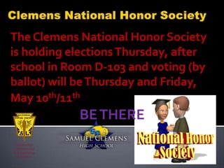 The Clemens National Honor Society
is holding elections Thursday, after
school in Room D-103 and voting (by
ballot) will be Thursday and Friday,
May 10th/11th
            BE THERE
 
