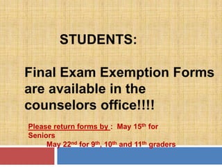 STUDENTS:

Final Exam Exemption Forms
are available in the
counselors office!!!!
Please return forms by : May 15th for
Seniors
     May 22nd for 9th, 10th and 11th graders
 