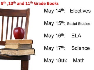 9th ,10th and 11th Grade Books
                      May 14th: Electives

                      May 15th: Social Studies

                      May 16th:     ELA

                      May 17th:     Science

                      May 18th:      Math
 