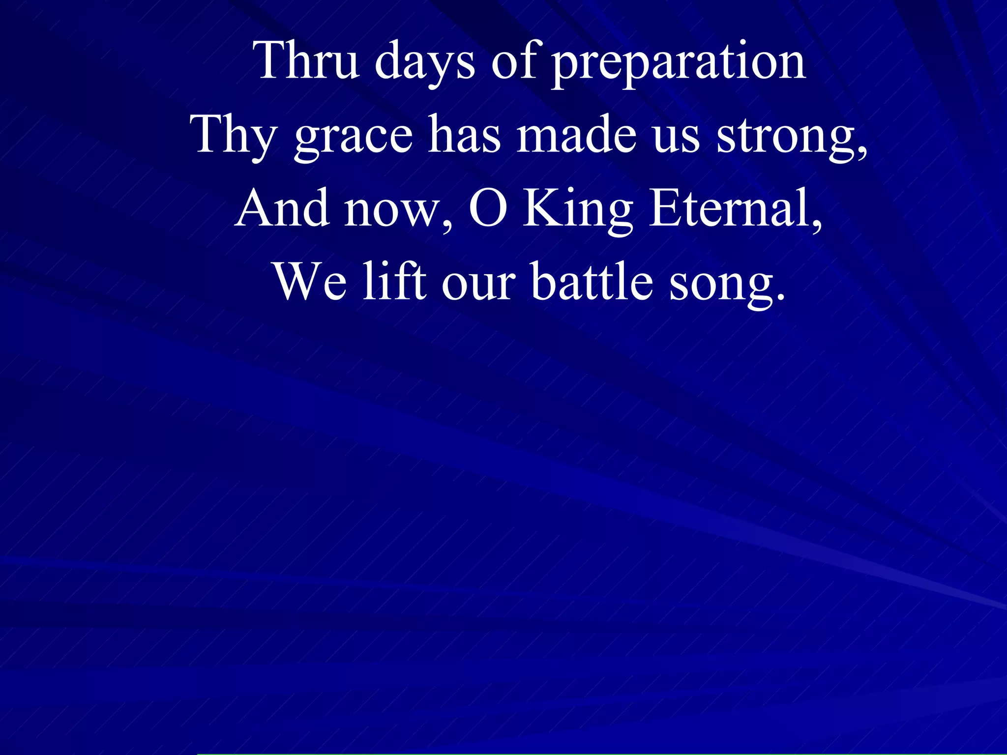 Thru days of preparation Thy grace has made us strong, And now, O King Eternal, We lift our battle song. 