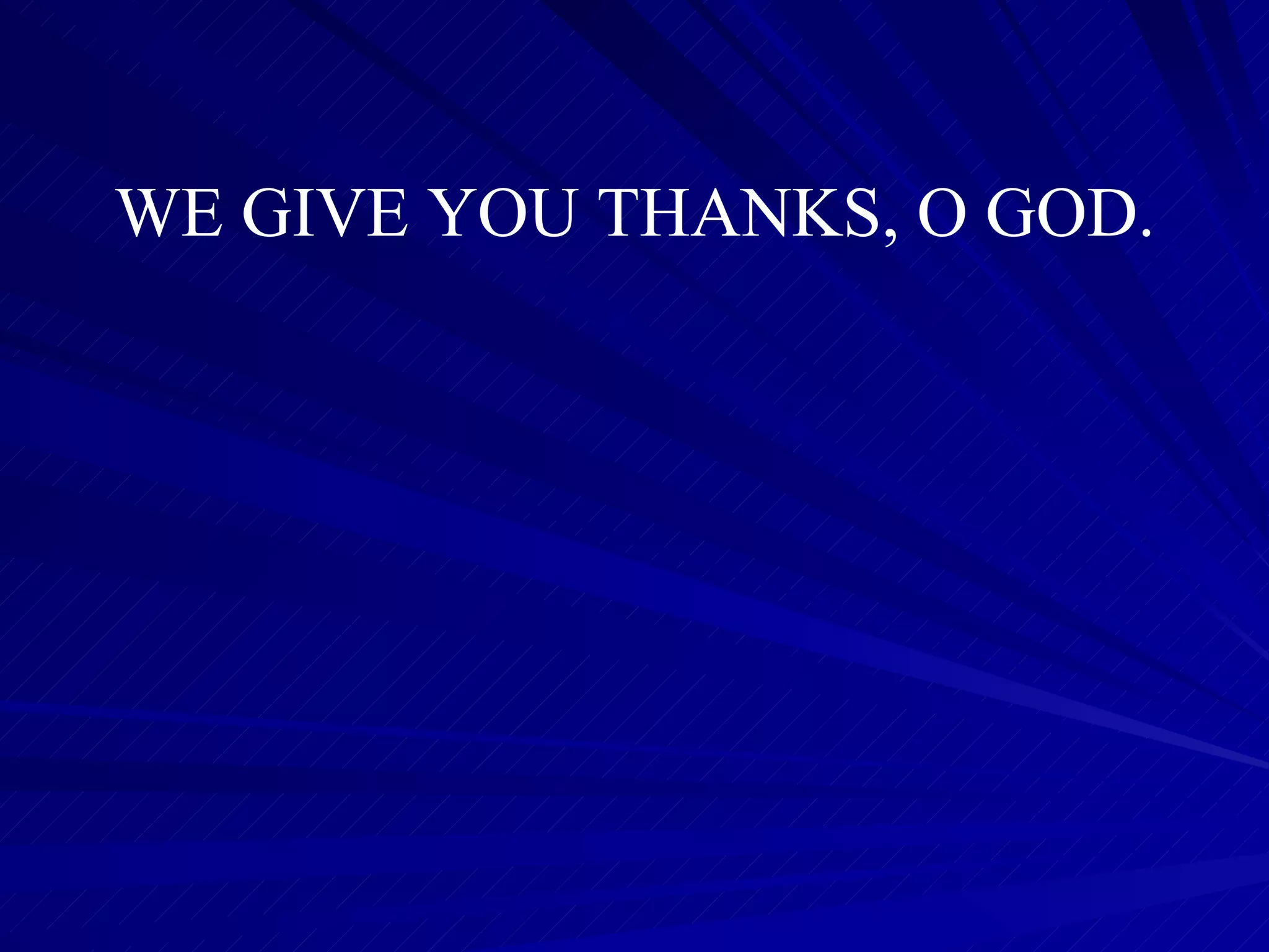 WE GIVE YOU THANKS, O GOD. 