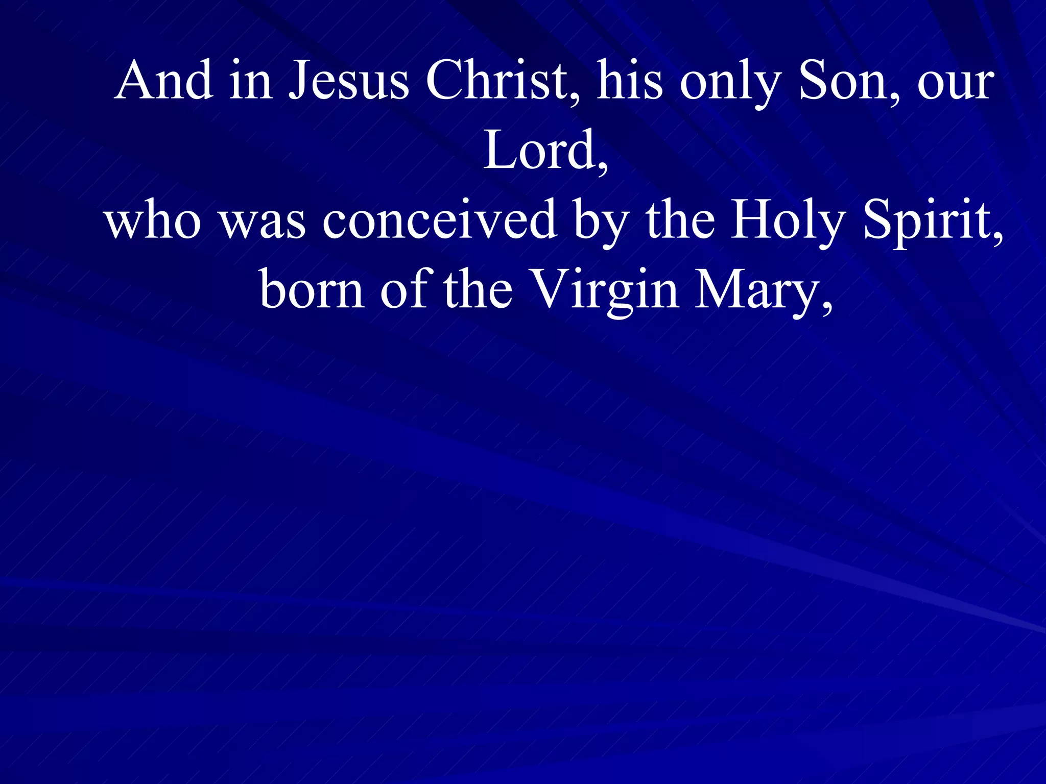 And in Jesus Christ, his only Son, our Lord,  who was conceived by the Holy Spirit, born of the Virgin Mary,  