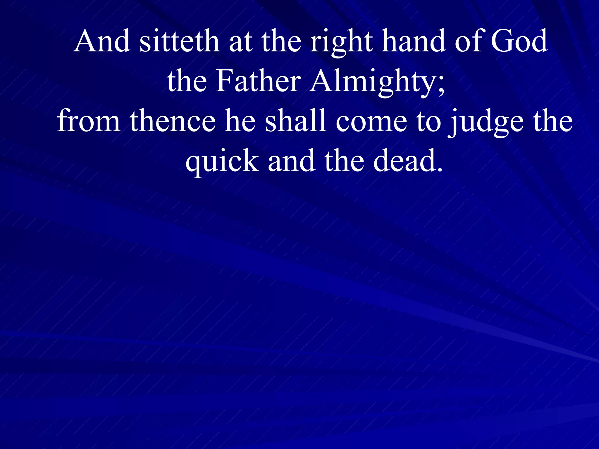 And sitteth at the right hand of God  the Father Almighty;  from thence he shall come to judge the quick and the dead. 