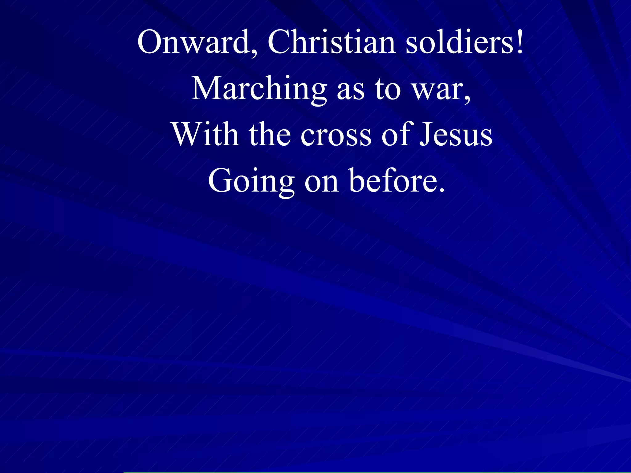 Onward, Christian soldiers! Marching as to war, With the cross of Jesus Going on before.  