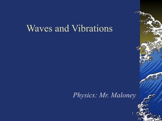 1
Waves and Vibrations
Physics: Mr. Maloney
 