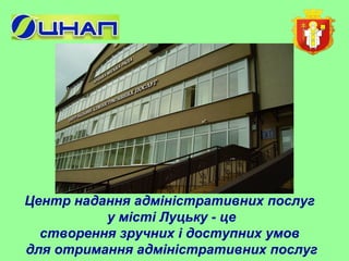 Центр надання адміністративних послуг 
у місті Луцьку - це 
створення зручних і доступних умов 
для отримання адміністративних послуг 
 