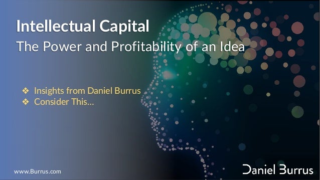 Intellectual Capital
The Power and Profitability of an Idea
❖ Insights from Daniel Burrus
❖ Consider This…
www.Burrus.com
 