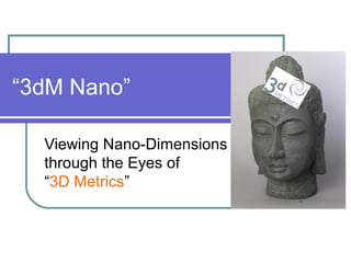“3dM Nano”
Viewing Nano-Dimensions
through the Eyes of
“3D Metrics”
 