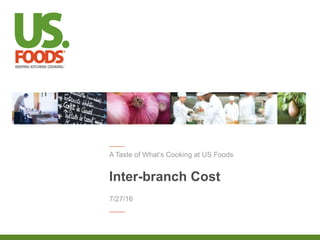A Taste of What’s Cooking at US Foods
Inter-branch Cost
7/27/16
 