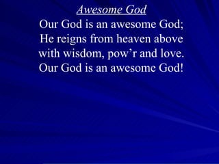Awesome God Our God is an awesome God; He reigns from heaven above with wisdom, pow’r and love. Our God is an awesome God! 