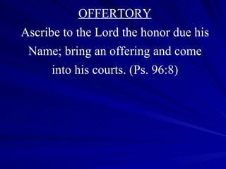 OFFERTORY Ascribe to the Lord the honor due his Name; bring an offering and come into his courts. (Ps. 96:8) 