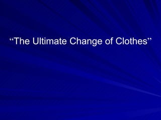 “ The Ultimate Change of Clothes ” 