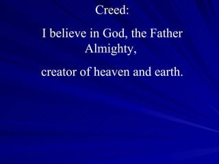 Creed: I believe in God, the Father Almighty,  creator of heaven and earth. 