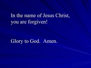 In the name of Jesus Christ, you are forgiven! Glory to God.  Amen. 