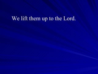 We lift them up to the Lord. 