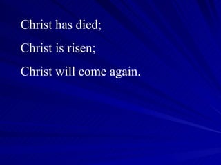 Christ has died; Christ is risen; Christ will come again. 